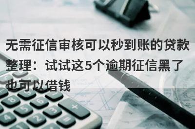 无需征信审核可以秒到账的贷款整理：试试这5个逾期征信黑了也可以借钱