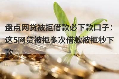 盘点网贷被拒借款必下款口子：这5网贷被拒多次借款被拒秒下款