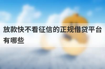 放款快不看征信的正规借贷平台有哪些？分享5个申请就通过的网贷