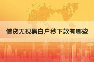 借贷无视黑白户秒下款有哪些？这五个容易下款