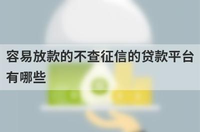 容易放款的不查征信的贷款平台有哪些？独家盘点5个征信非常花也能下款的贷款平台