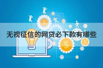 无视征信的网贷必下款有哪些？推荐5个百分百下款马上到账口子
