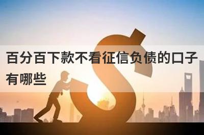 百分百下款不看征信负债的口子有哪些？这些平台可以试试