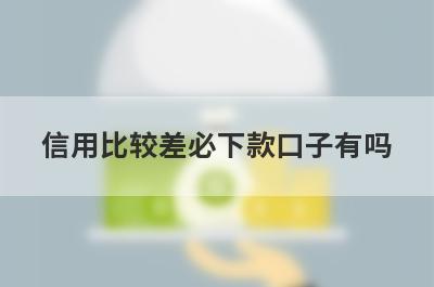 信用比较差必下款口子有吗？这几个信用比较烂也好下款