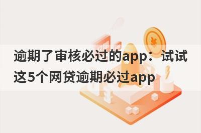 逾期了审核必过的app：试试这5个网贷逾期必过app