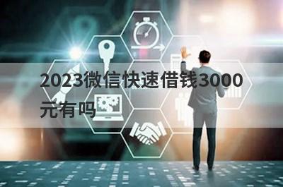2023微信快速借钱3000元有吗？这5个平台借款能秒过