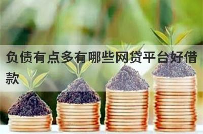 负债有点多有哪些网贷平台好借款？试试这5个借款简单的平台