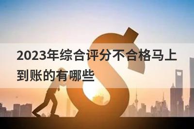 2023年综合评分不合格马上到账的有哪些？盘点5个综合评分不合格秒下款口子