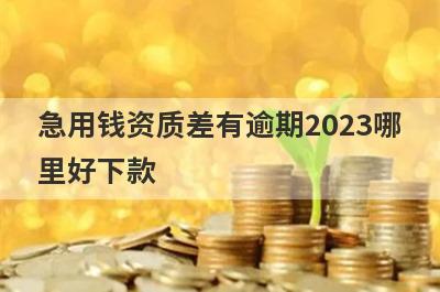急用钱资质差有逾期2023哪里好下款？独家精选5个秒下款小额贷款