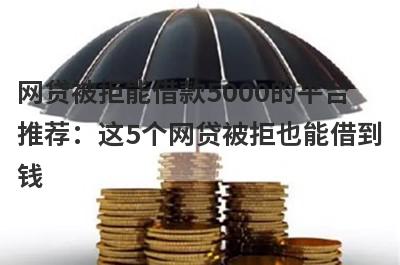 网贷被拒能借款5000的平台推荐：这5个网贷被拒也能借到钱