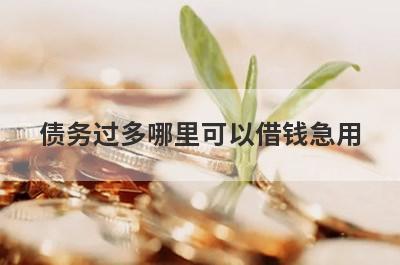 债务过多哪里可以借钱急用？这几个债务过多也能秒到账