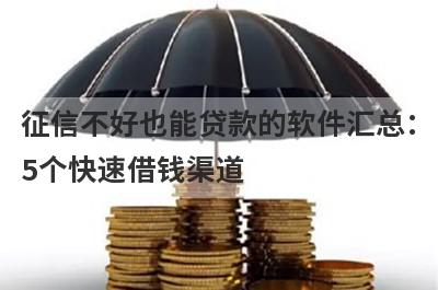 征信不好也能贷款的软件汇总：5个快速借钱渠道，轻松解决急需用钱！