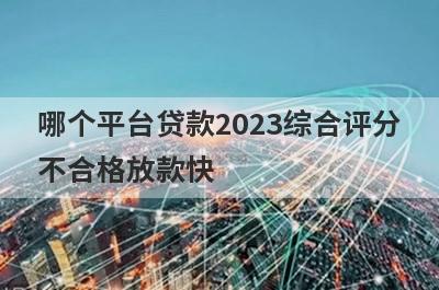 哪个平台贷款2023综合评分
不合格放款快
