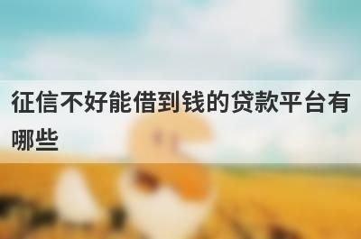征信不好能借到钱的贷款平台有哪些？这几个当天能到账