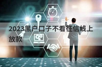 2023黑户口子不看征信线上放款 独家盘点必下款的网贷黑贷款平台