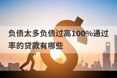 负债太多负债过高100%通过率的贷款有哪些？这5个贷款容易通过
