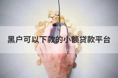 黑户可以下款的小额贷款平台 独家盘点借钱秒到账app不需要审核2022