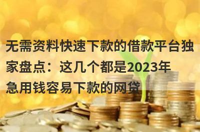 无需资料快速下款的借款平台独家盘点：这几个都是2023年急用钱容易下款的网贷