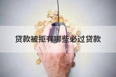贷款被拒有哪些必过贷款？这几个贷款app贷款被拒绝马上到账