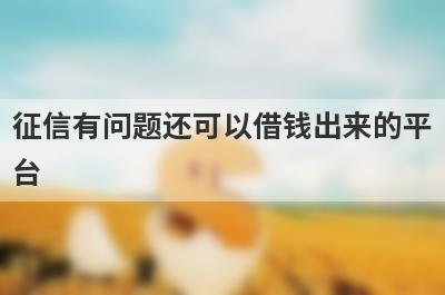 征信有问题还可以借钱出来的平台（最容易下款的借款软件）