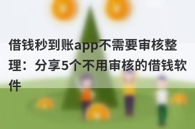 借钱秒到账app不需要审核整理：分享5个不用审核的借钱软件