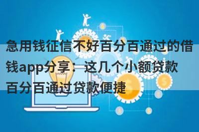 急用钱征信不好百分百通过的借钱app分享：这几个小额贷款百分百通过贷款便捷，秒到账！