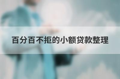 百分百不拒的小额贷款整理，分享5个2023靠谱借钱的平台100%能借到