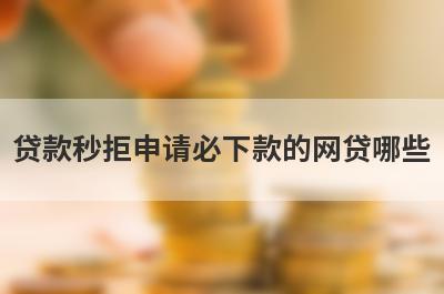贷款秒拒申请必下款的网贷哪些？这几个好多平台被拒也能马上到账