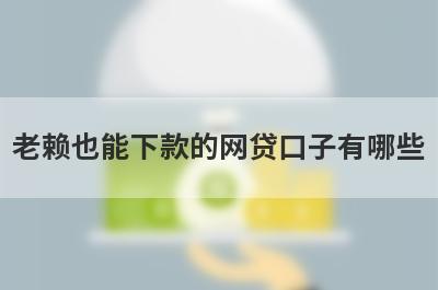 老赖也能下款的网贷口子有哪些？这五个贷款，门槛低好下款！