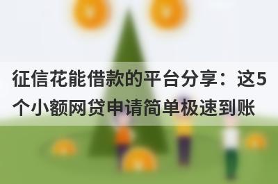 征信花能借款的平台分享：这5个小额网贷申请简单极速到账！