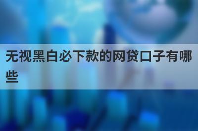 无视黑白必下款的网贷口子有哪些？分享5个无回访秒到账的平台