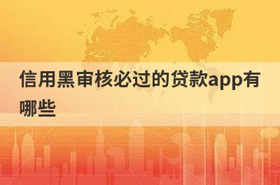 信用黑审核必过的贷款app有哪些？这5个信用黑审核必过