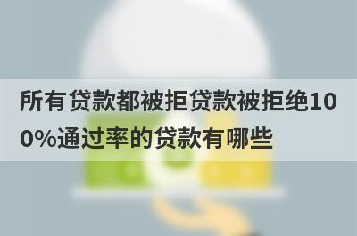 所有贷款都被拒贷款被拒绝100%通过率的贷款有哪些？这5个贷款容易通过