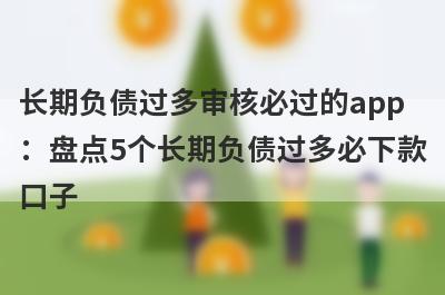 长期负债过多审核必过的app：盘点5个长期负债过多必下款口子