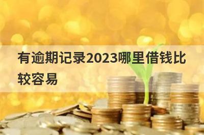 有逾期记录2023哪里借钱比较容易？精选5个有逾期记录也能借到钱的贷款平台