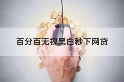 百分百无视黑白秒下网贷 独家盘点5个不看大数据不看征信的网贷