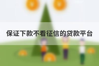 保证下款不看征信的贷款平台 征信不好借款平台