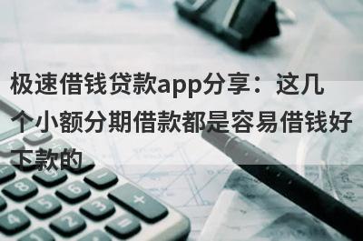 极速借钱贷款app分享：这几个小额分期借款都是容易借钱好下款的