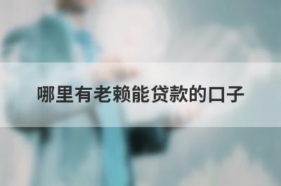哪里有老赖能贷款的口子？急用钱试试这些小额贷款
