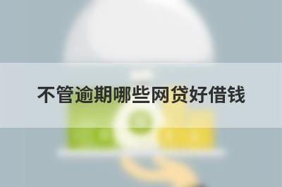 不管逾期哪些网贷好借钱？独家盘点不管逾期也能下款的平台