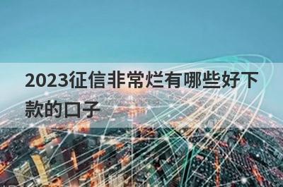 2023征信非常烂有哪些好下款的口子？精选5个征信非常烂秒到账app