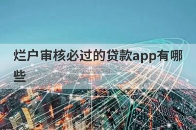 烂户审核必过的贷款app有哪些？这5个无视黑户审核必过