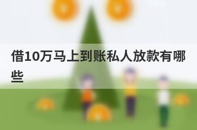 借10万马上到账私人放款有哪些？分享5个门槛极低的平台