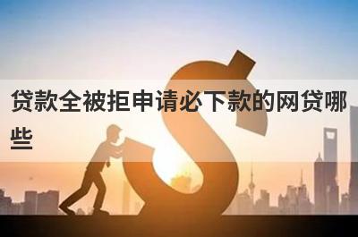 贷款全被拒申请必下款的网贷哪些？这几个网贷被秒拒也能马上到账