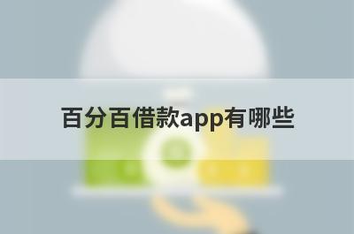 百分百借款app有哪些？整理5个2023小额备用金借款平台