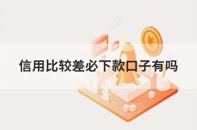 信用比较差必下款口子有吗？这几个信用花了也好下款
