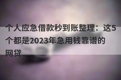 个人应急借款秒到账整理：这5个都是2023年急用钱靠谱的网贷