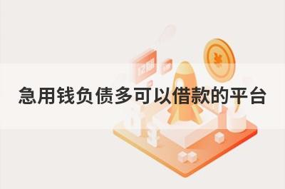 急用钱负债多可以借款的平台？盘点负债多马上到账的口子