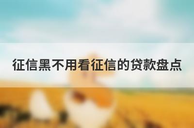 征信黑不用看征信的贷款盘点，多个贷款平台一同解析，极速放款！