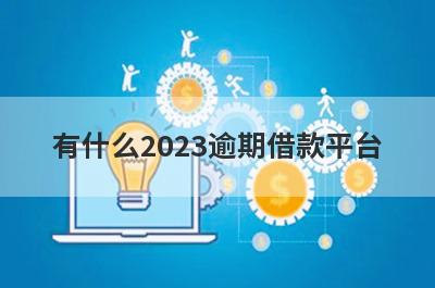 有什么2023逾期借款平台？可以试试这五个小额贷款